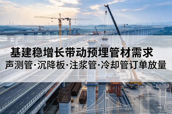 阳谷基建稳增长带动预埋监测管材需求,声测管、沉降板、注浆管订单持续放量