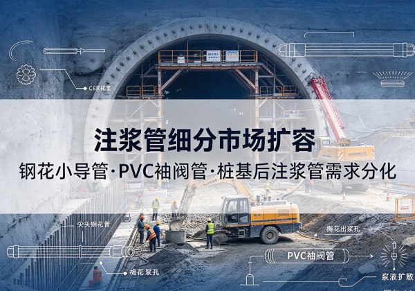 阳谷注浆管细分市场扩容，隧道钢花小导管、PVC 袖阀管、桩基后注浆管需求分化