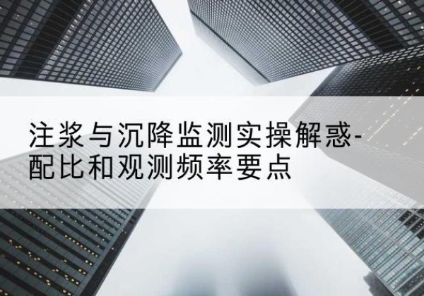 阳谷水泥浆配比不当会不会造成注浆管堵管？-注浆与沉降监测实操解惑-配比和观测频率要点