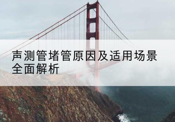 阳谷声测管堵管的主要原因有哪些？-声测管堵管原因及适用场景全面解析